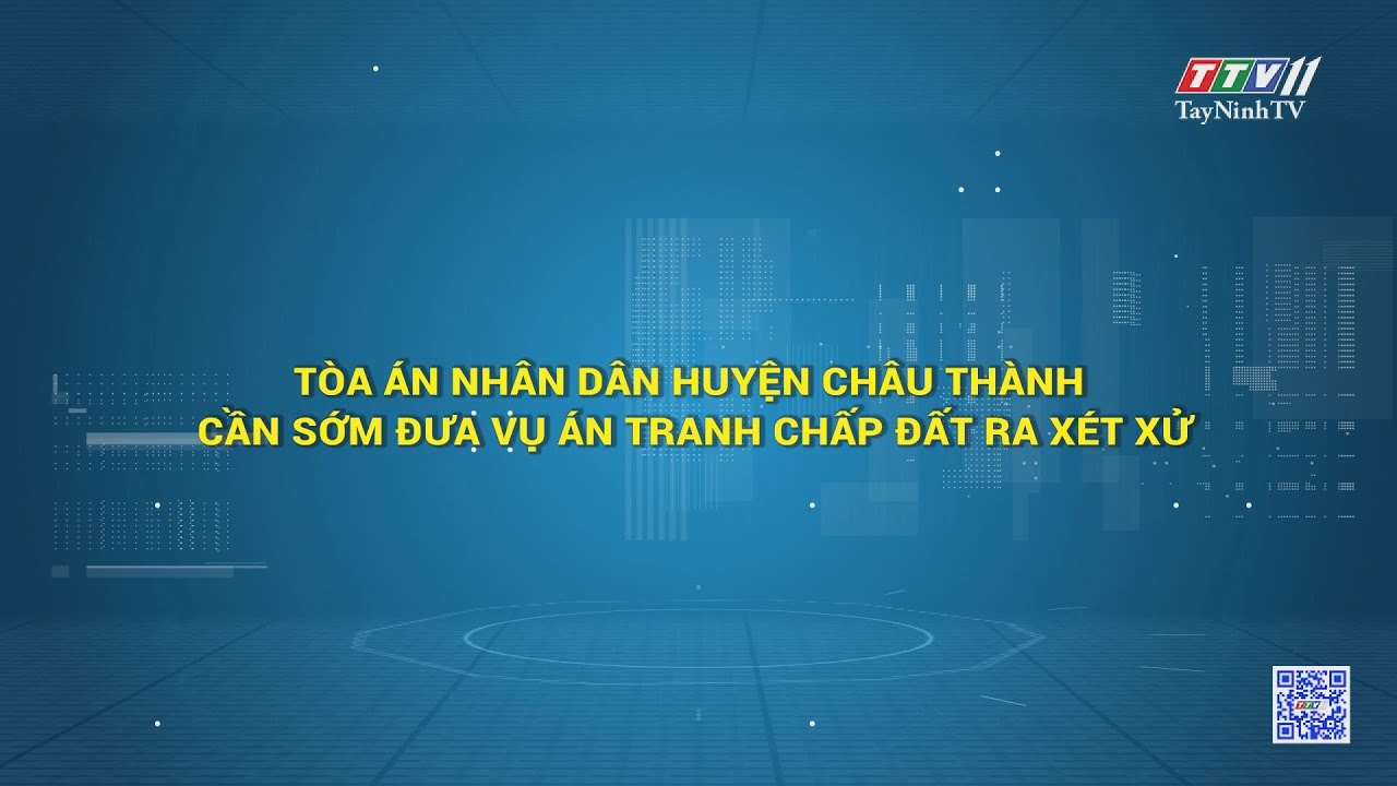 Tòa án nhân dân huyện Châu Thành cần sớm đưa vụ án tranh chấp đất ra xét xử | HỘP THƯ TRUYỀN HÌNH | TayNinhTV